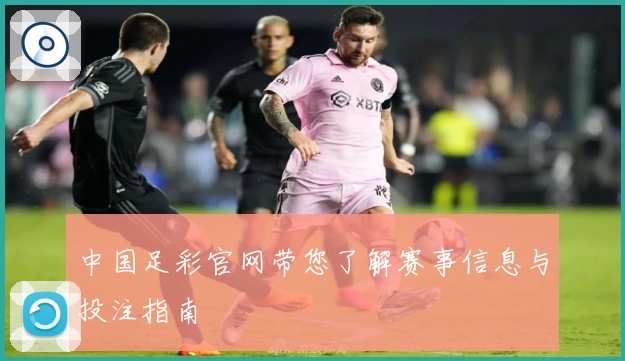 中国足彩官网带您了解赛事信息与投注指南