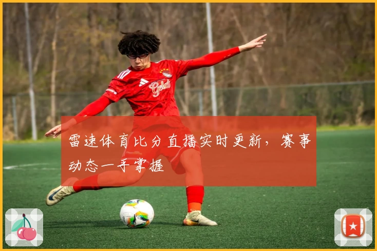 雷速体育比分直播实时更新，赛事动态一手掌握