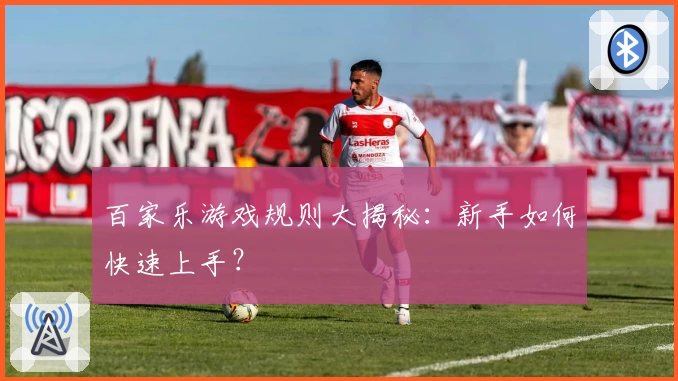 百家乐游戏规则大揭秘：新手如何快速上手？