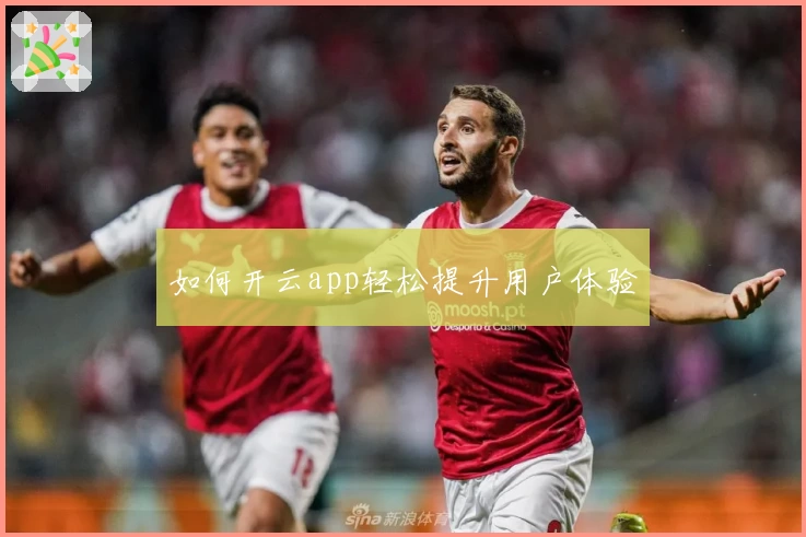 如何开云app轻松提升用户体验
