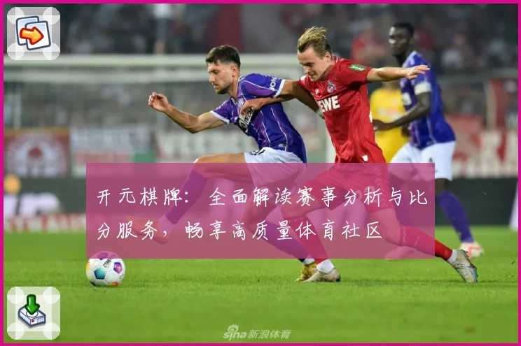 开元棋牌：全面解读赛事分析与比分服务，畅享高质量体育社区