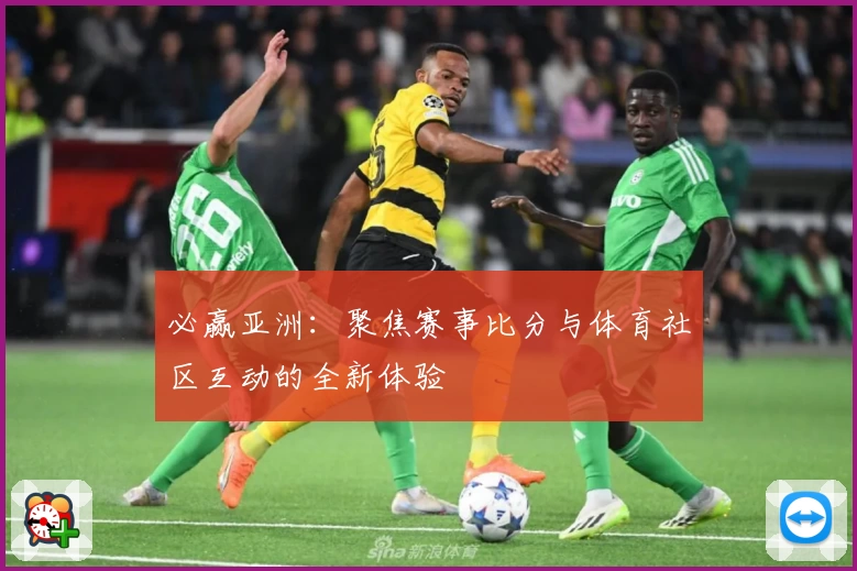 必赢亚洲：聚焦赛事比分与体育社区互动的全新体验