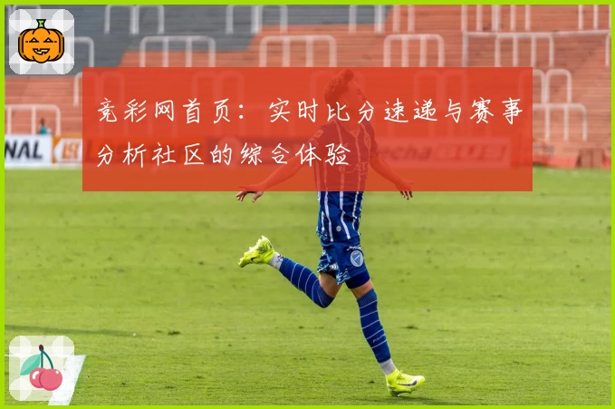 竞彩网首页：实时比分速递与赛事分析社区的综合体验