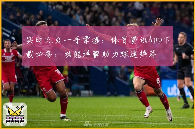 实时比分一手掌握，体育资讯App下载必备，功能详解助力球迷热荐