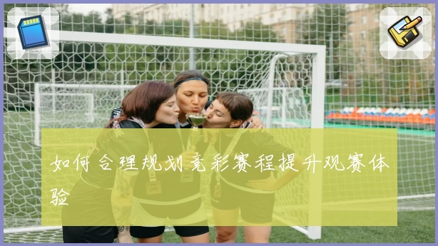 如何合理规划竞彩赛程提升观赛体验