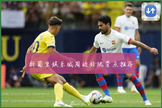 新葡京娱乐城周边好玩景点推荐