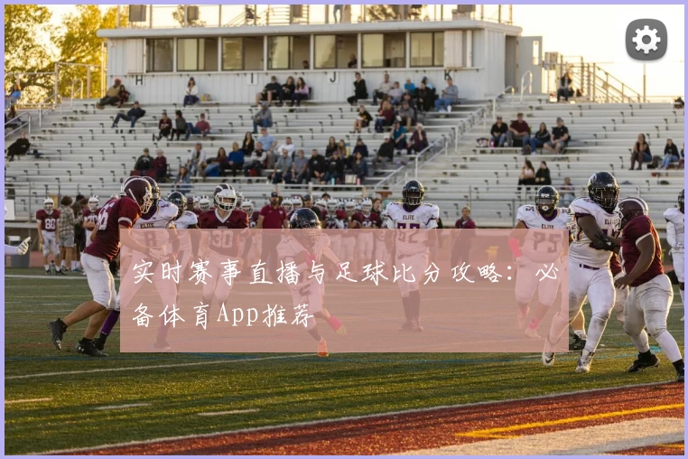 实时赛事直播与足球比分攻略：必备体育App推荐