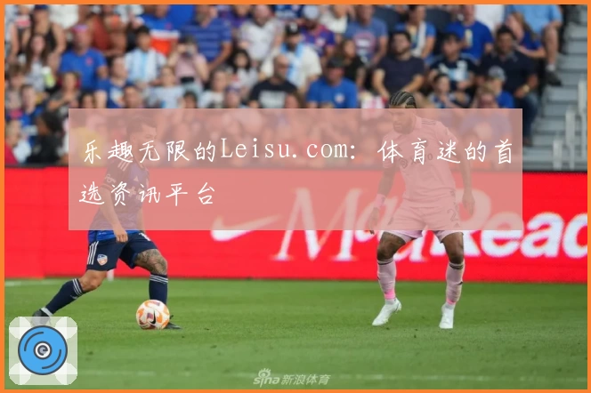乐趣无限的Leisu.com：体育迷的首选资讯平台