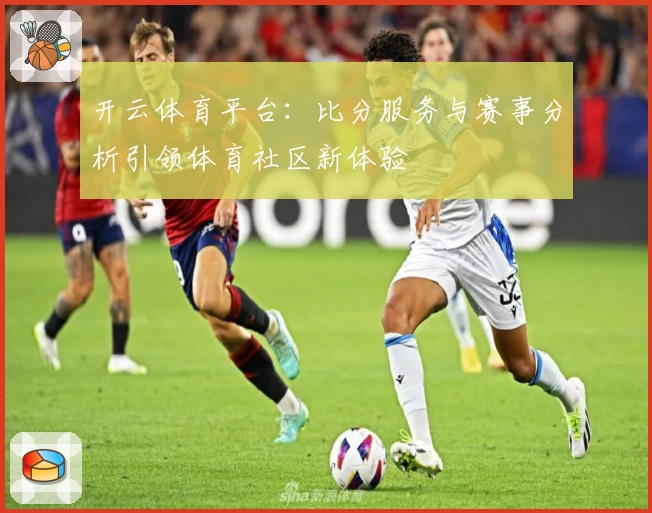 开云体育平台：比分服务与赛事分析引领体育社区新体验