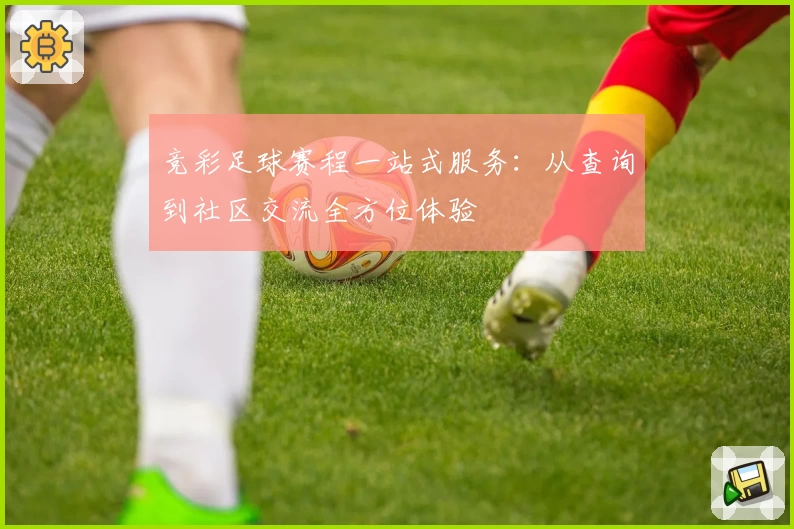 竞彩足球赛程一站式服务：从查询到社区交流全方位体验