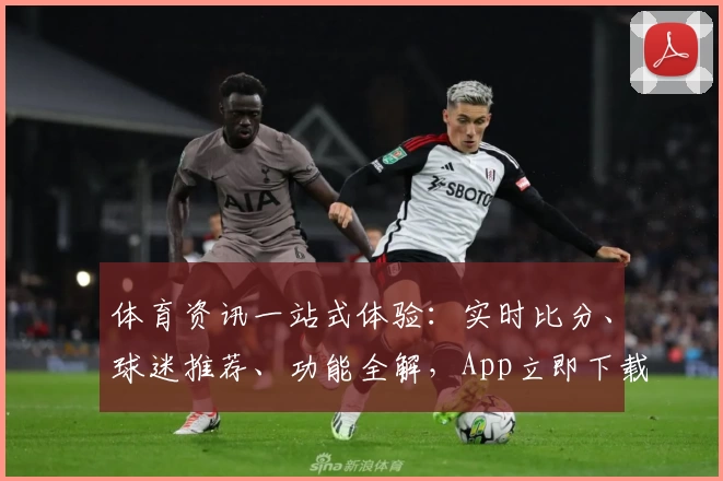 体育资讯一站式体验：实时比分、球迷推荐、功能全解，App立即下载享精彩