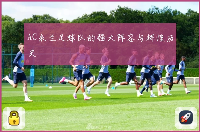 AC米兰足球队的强大阵容与辉煌历史