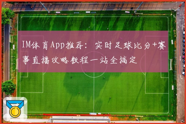 IM体育App推荐:实时足球比分+赛事直播攻略教程一站全搞定