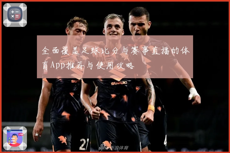 全面覆盖足球比分与赛事直播的体育App推荐与使用攻略