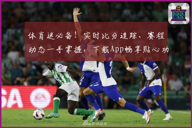 体育迷必备！实时比分追踪、赛程动态一手掌握，下载App畅享贴心功能