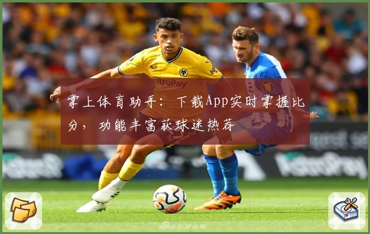 掌上体育助手：下载App实时掌握比分，功能丰富获球迷热荐