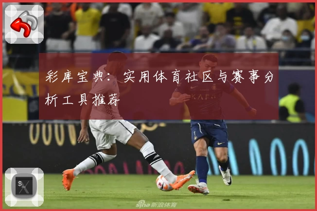 彩库宝典:实用体育社区与赛事分析工具推荐