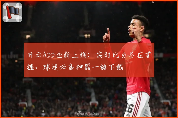开云App全新上线：实时比分尽在掌握，球迷必备神器一键下载
