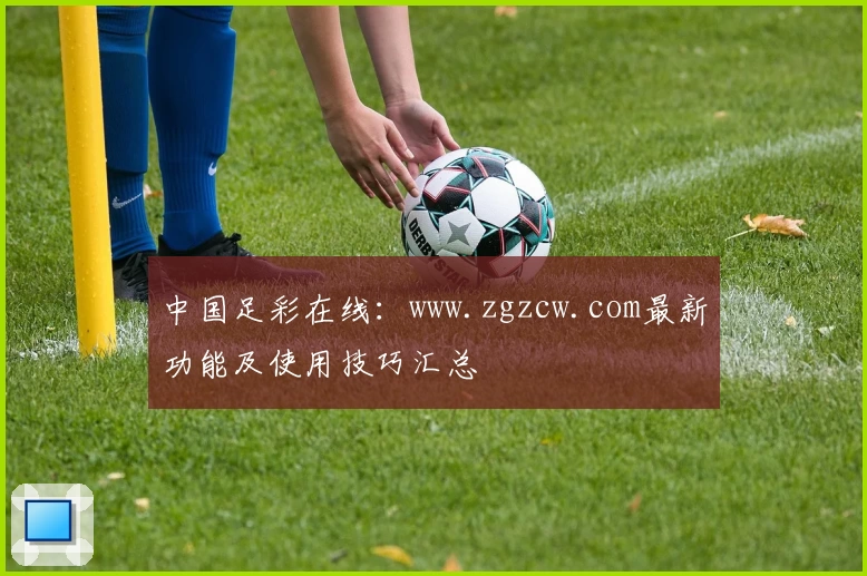 中国足彩在线：www.zgzcw.com最新功能及使用技巧汇总
