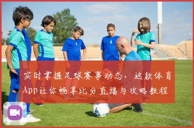 实时掌握足球赛事动态，这款体育App让你畅享比分直播与攻略教程