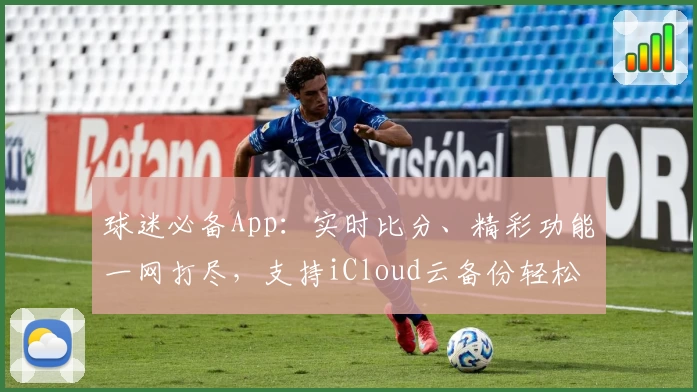 球迷必备App：实时比分、精彩功能一网打尽，支持iCloud云备份轻松管理