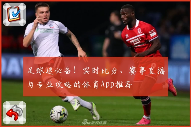足球迷必备！实时比分、赛事直播与专业攻略的体育App推荐