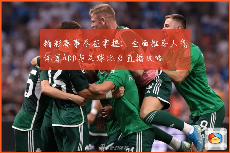 精彩赛事尽在掌握：全面推荐人气体育App与足球比分直播攻略