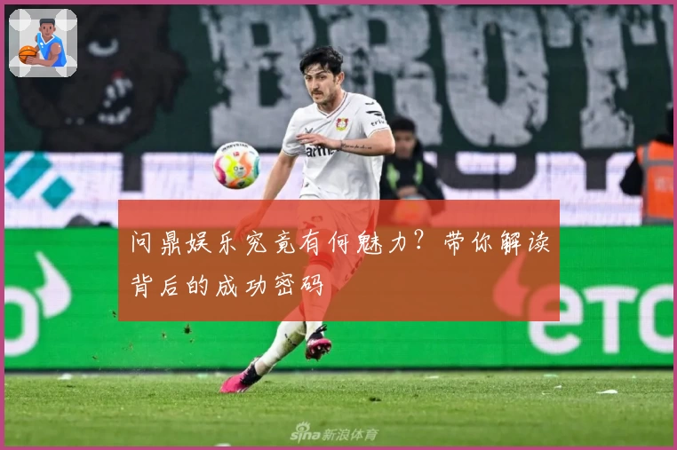 问鼎娱乐究竟有何魅力？带你解读背后的成功密码