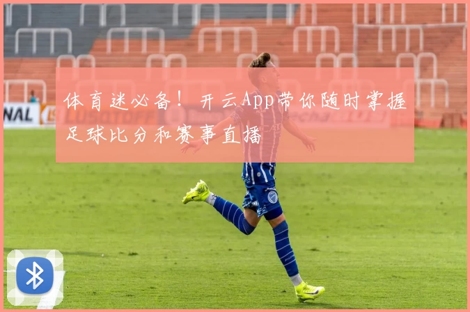 体育迷必备！开云App带你随时掌握足球比分和赛事直播