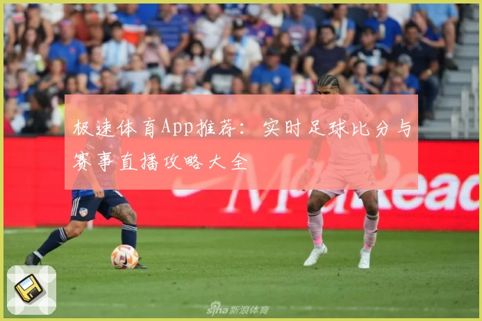 极速体育App推荐：实时足球比分与赛事直播攻略大全