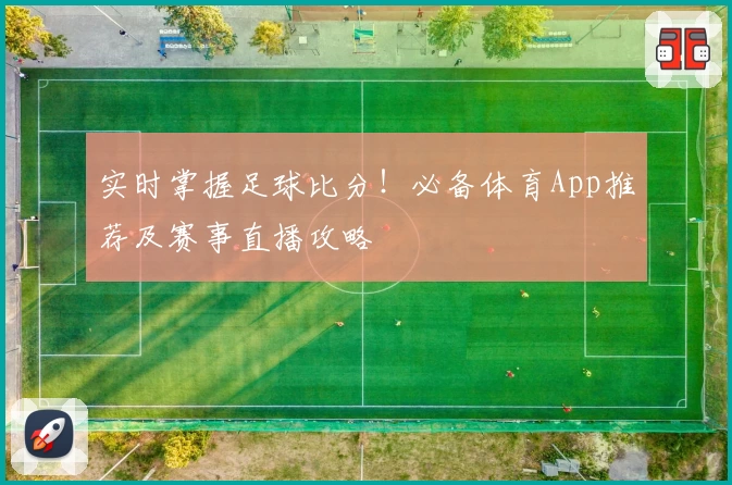 实时掌握足球比分！必备体育App推荐及赛事直播攻略