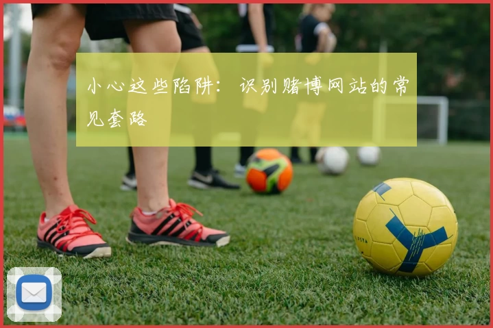 小心这些陷阱：识别赌博网站的常见套路