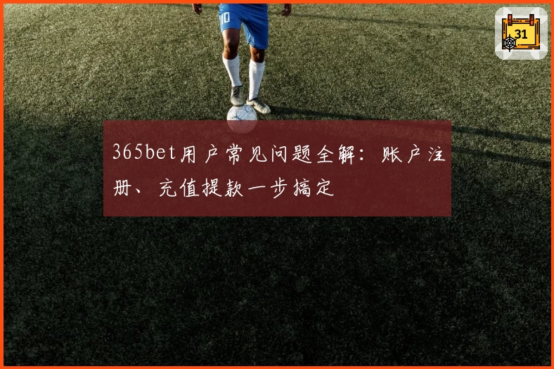 365bet用户常见问题全解：账户注册、充值提款一步搞定