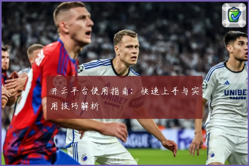 开云平台使用指南：快速上手与实用技巧解析