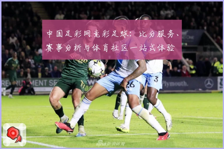 中国足彩网竞彩足球：比分服务、赛事分析与体育社区一站式体验