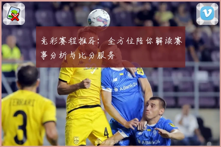 竞彩赛程推荐:全方位陪你解读赛事分析与比分服务
