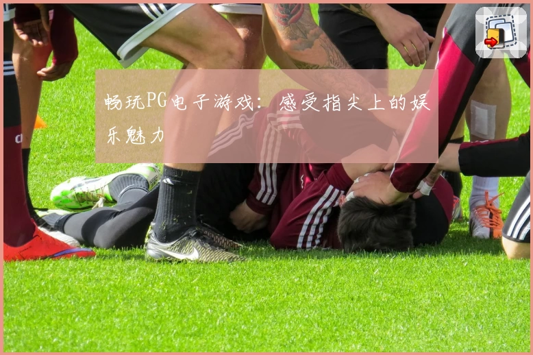 畅玩PG电子游戏:感受指尖上的娱乐魅力