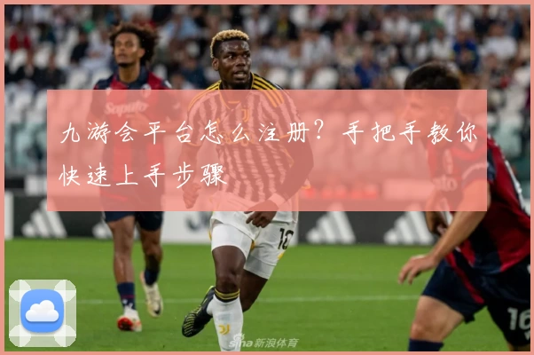 九游会平台怎么注册？手把手教你快速上手步骤