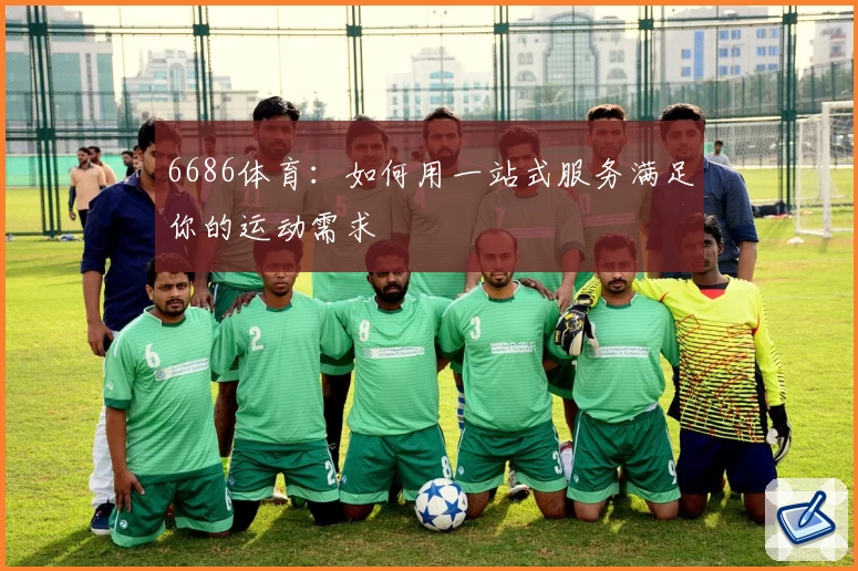 6686体育：如何用一站式服务满足你的运动需求