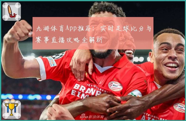 九游体育App推荐：实时足球比分与赛事直播攻略全解析