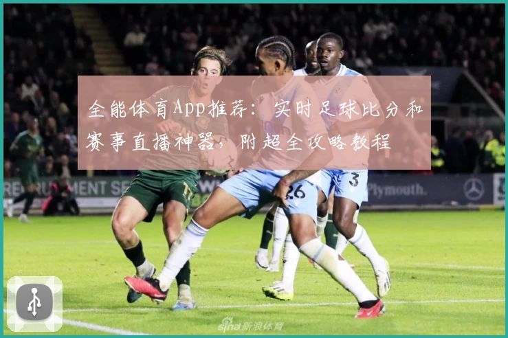 全能体育App推荐:实时足球比分和赛事直播神器,附超全攻略教程