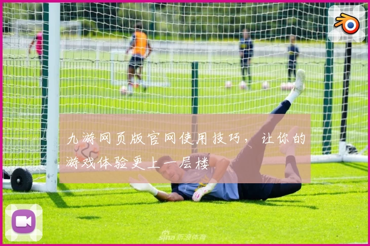 九游网页版官网使用技巧，让你的游戏体验更上一层楼