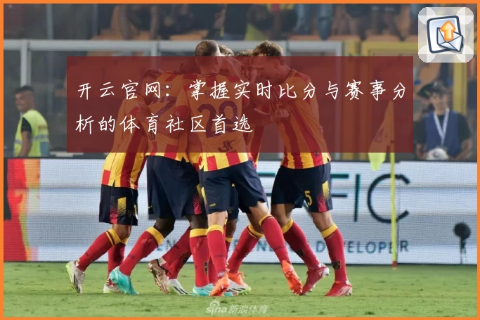 开云官网：掌握实时比分与赛事分析的体育社区首选