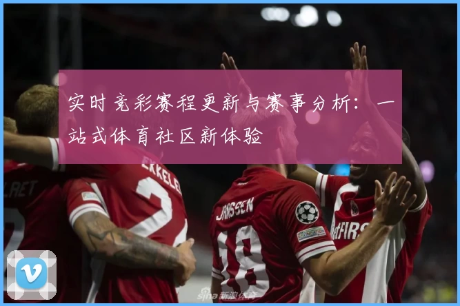 实时竞彩赛程更新与赛事分析：一站式体育社区新体验