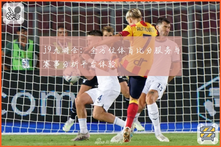 j9九游会：全方位体育比分服务与赛事分析平台体验