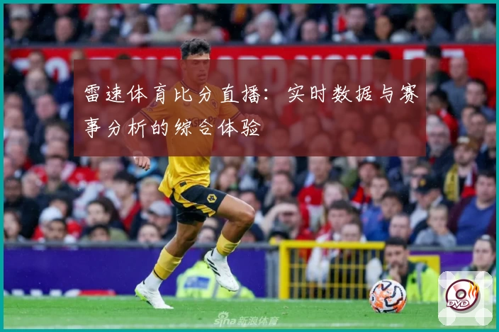雷速体育比分直播:实时数据与赛事分析的综合体验