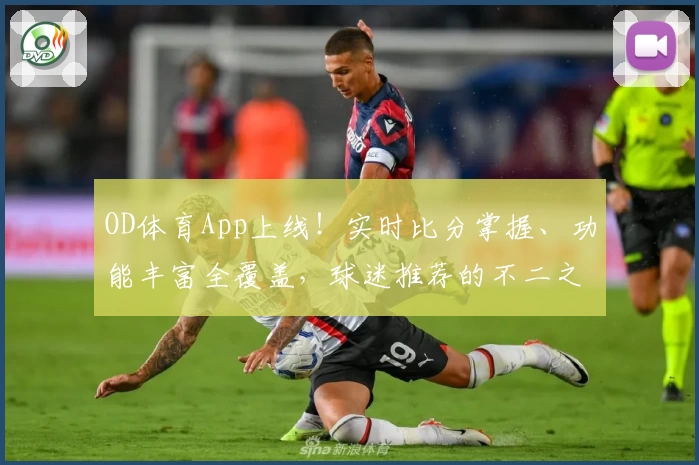 OD体育App上线！实时比分掌握、功能丰富全覆盖，球迷推荐的不二之选
