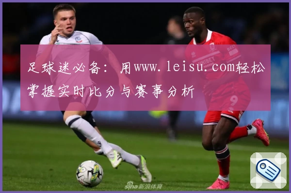 足球迷必备：用www.leisu.com轻松掌握实时比分与赛事分析