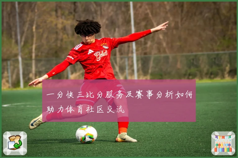 一分快三比分服务及赛事分析如何助力体育社区交流