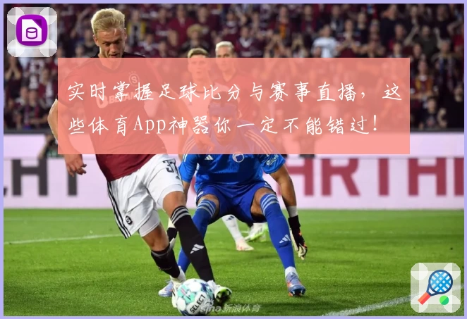 实时掌握足球比分与赛事直播，这些体育App神器你一定不能错过！